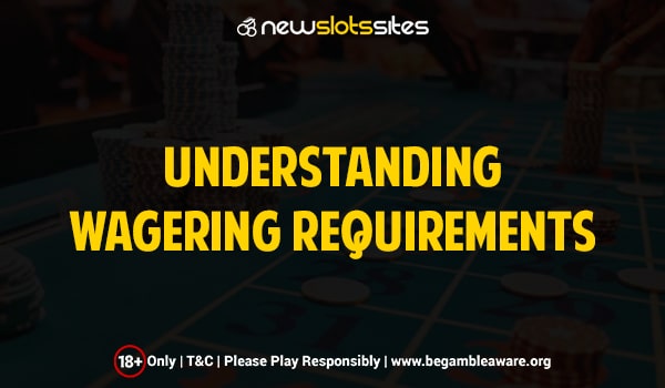 UNDERSTANDING WAGERING REQUIREMENTS | NewSlotsSites.uk